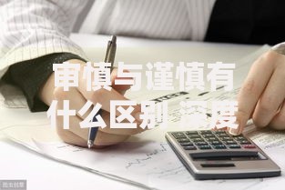 审慎与谨慎有什么区别 深度解析两者差异与适用场景