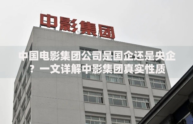 中国电影集团公司是国企还是央企？一文详解中影集团真实性质