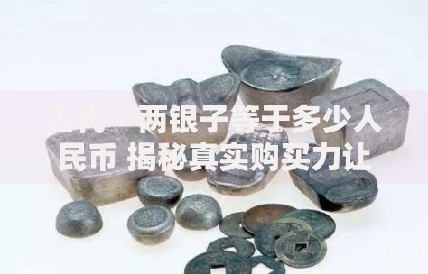 古代一两银子等于多少人民币 揭秘真实购买力让你大开眼界