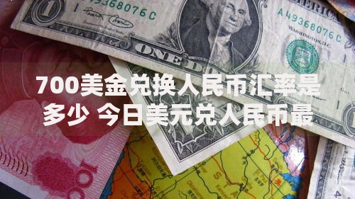 700美金兑换人民币汇率是多少 今日美元兑人民币最新换算