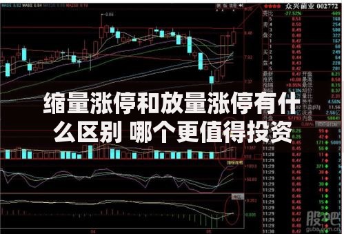 缩量涨停和放量涨停有什么区别 哪个更值得投资 缩量涨停和放量涨停有什么区别 哪个更值得投资