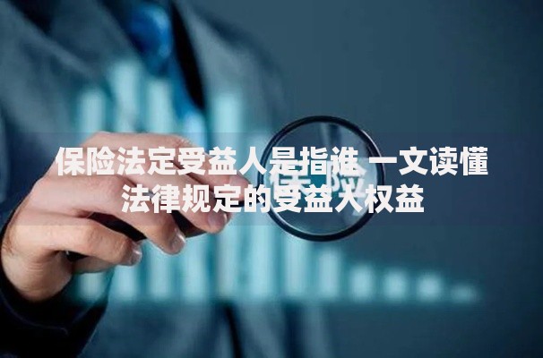 保险法定受益人是指谁 一文读懂法律规定的受益人权益