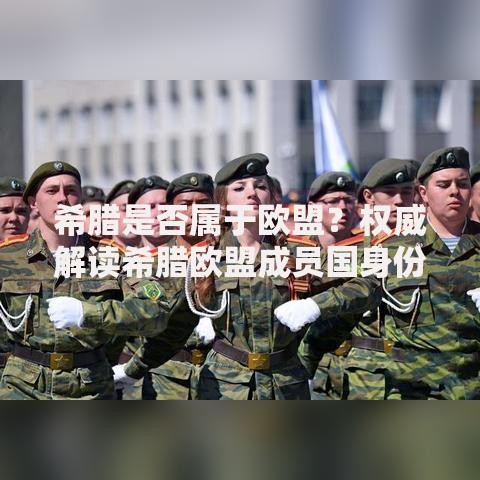 希腊是否属于欧盟？权威解读希腊欧盟成员国身份详细解答