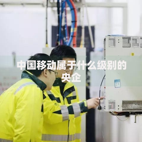 中国移动属于什么级别的央企
