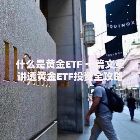 什么是黄金ETF 一篇文章讲透黄金ETF投资全攻略