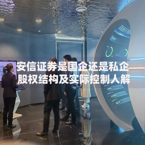 安信证券是国企还是私企 股权结构及实际控制人解析