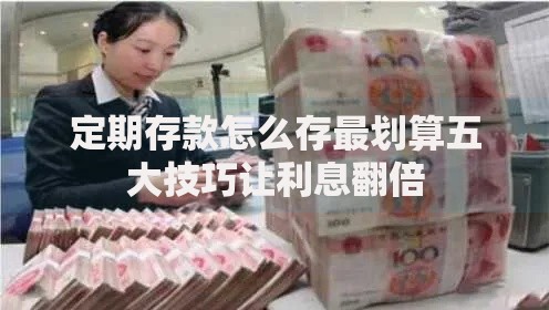 定期存款怎么存最划算五大技巧让利息翻倍