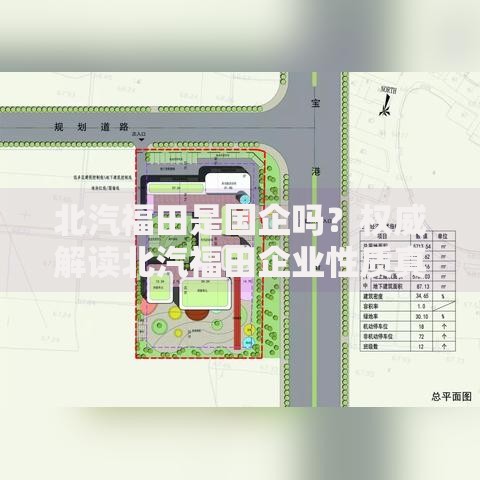 北汽福田是国企吗？权威解读北汽福田企业性质真相揭秘国企身份