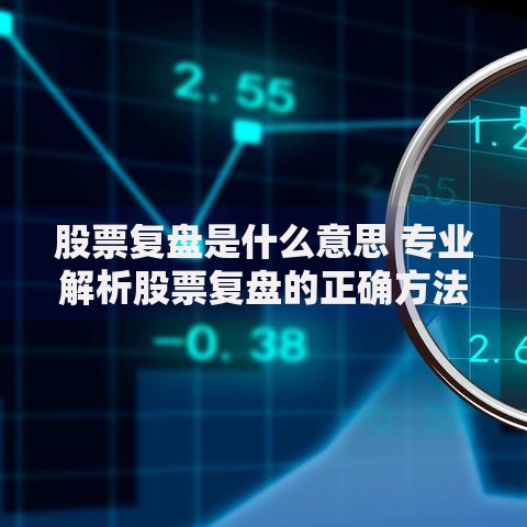 股票复盘是什么意思 专业解析股票复盘的正确方法和技巧