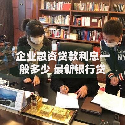 企业融资贷款利息一般多少 最新银行贷款利率与民间借贷成本解析