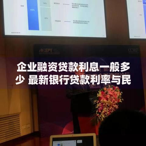 企业融资贷款利息一般多少 最新银行贷款利率与民间借贷成本解析