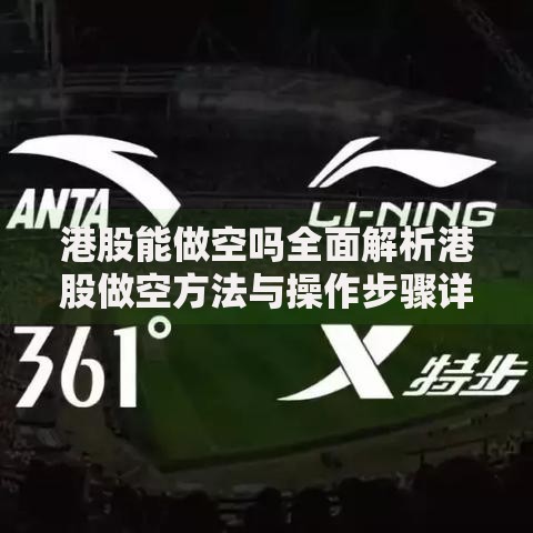 港股能做空吗全面解析港股做空方法与操作步骤详解