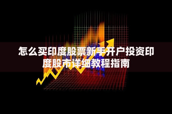 怎么买印度股票新手开户投资印度股市详细教程指南