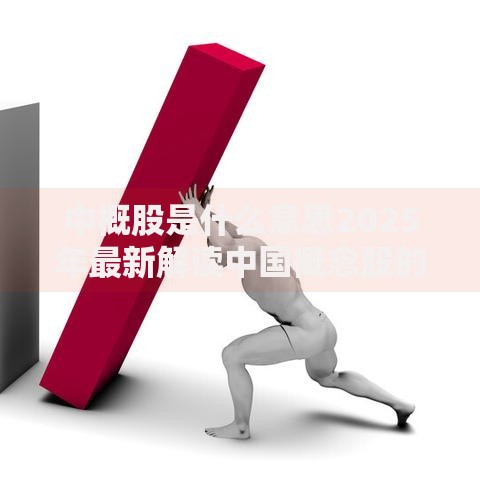中概股是什么意思2025年最新解读中国概念股的定义与投资价值