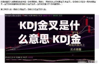KDJ金叉是什么意思 KDJ金叉怎么看 KDJ金叉选股技巧有哪些 KDJ金叉买入信号可靠吗 KDJ金叉和死叉有什么区别 KDJ金叉实战应用方法