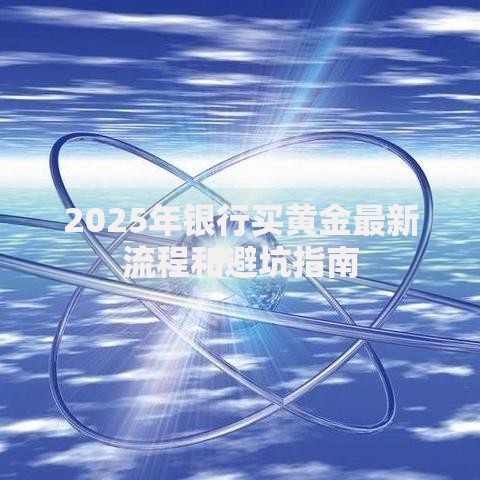 2025年银行买黄金最新流程和避坑指南