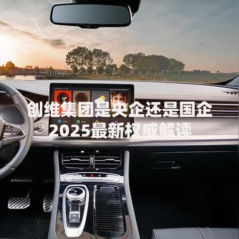 创维集团是央企还是国企2025最新权威解读