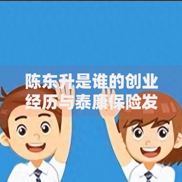 陈东升是谁的创业经历与泰康保险发展史