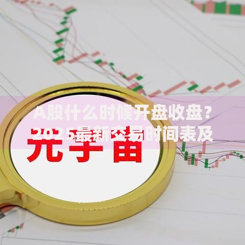 A股什么时候开盘收盘？2025最新交易时间表及实用技巧全解析