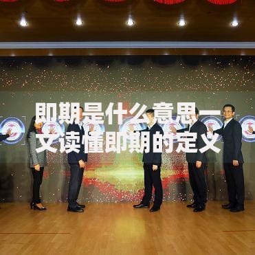 即期是什么意思一文读懂即期的定义特点和应用场景