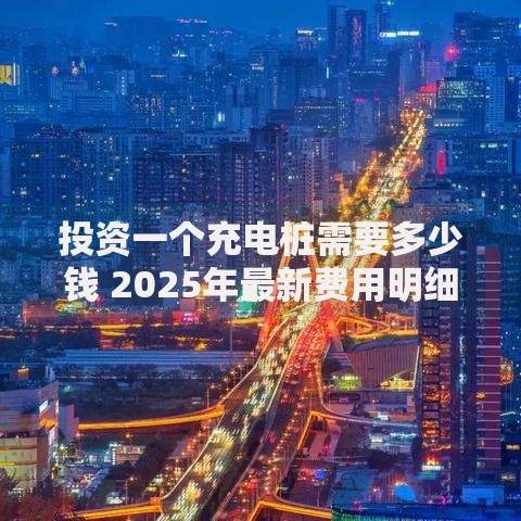 投资一个充电桩需要多少钱 2025年最新费用明细