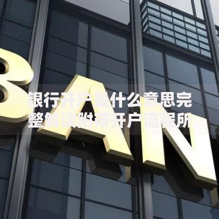 银行开户是什么意思完整解读附带开户流程所需文件及优势