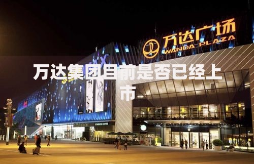 万达集团目前是否已经上市