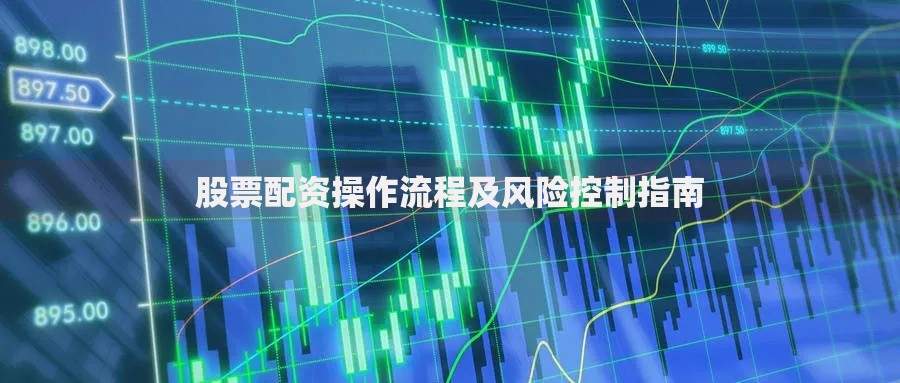 股票配资操作流程及风险控制指南