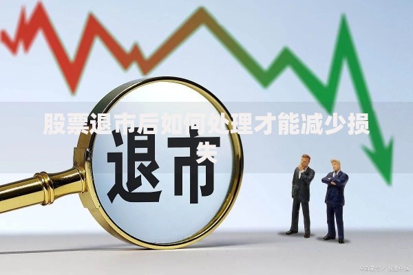 股票退市后如何处理才能减少损失 股票退市后如何处理才能减少损失