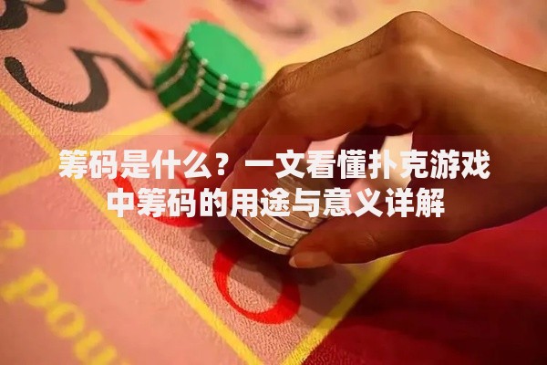 筹码是什么?一文看懂扑克游戏中筹码的用途与意义详解 筹码是什么?一文看懂扑克游戏中筹码的用途与意义详解