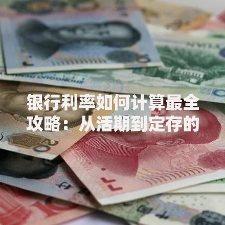 银行利率如何计算最全攻略:从活期到定存的计算方法详解 银行利率如何计算最全攻略:从活期到定存的计算方法详解