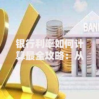 银行利率如何计算最全攻略:从活期到定存的计算方法详解 银行利率如何计算最全攻略:从活期到定存的计算方法详解