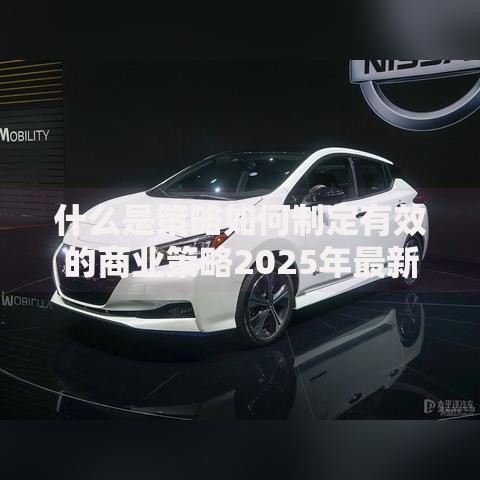 什么是策略如何制定有效的商业策略2025年最新方法 什么是策略如何制定有效的商业策略2025年最新方法