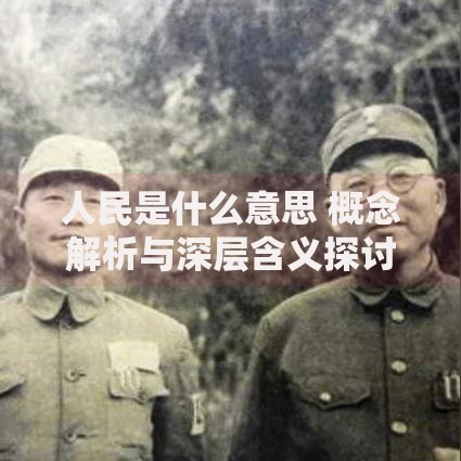 人民是什么意思 概念解析与深层含义探讨 人民是什么意思 概念解析与深层含义探讨