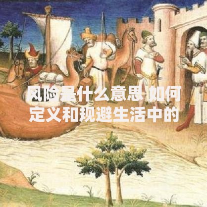 风险是什么意思 如何定义和规避生活中的各类风险 风险是什么意思 如何定义和规避生活中的各类风险