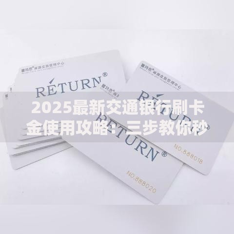 2025最新交通银行刷卡金使用攻略:三步教你秒懂抵扣技巧 2025最新交通银行刷卡金使用攻略:三步教你秒懂抵扣技巧