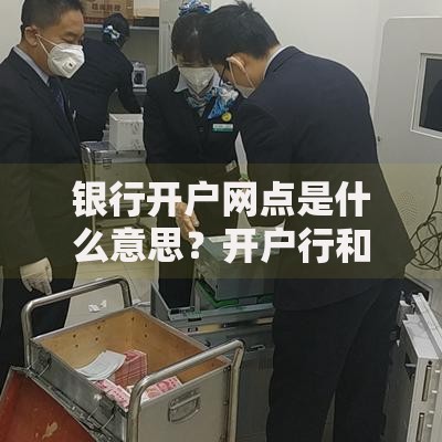 银行开户网点是什么意思?开户行和网点区别解析及查询方法大全 银行开户网点是什么意思?开户行和网点区别解析及查询方法大全