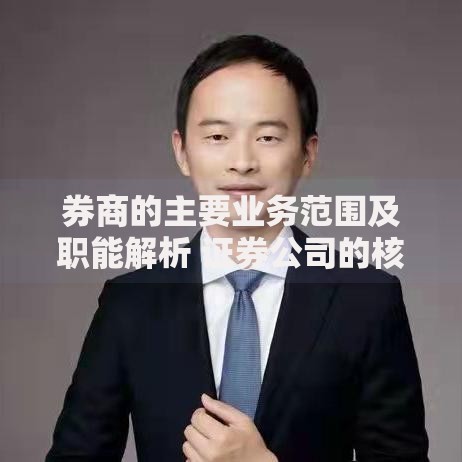 券商的主要业务范围及职能解析 证券公司的核心服务内容有哪些
