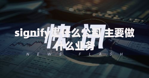 signify是什么公司 主要做什么业务 signify是什么公司 主要做什么业务