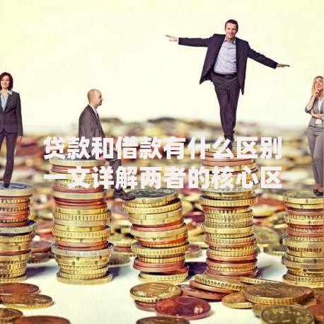 贷款和借款有什么区别一文详解两者的核心区别点