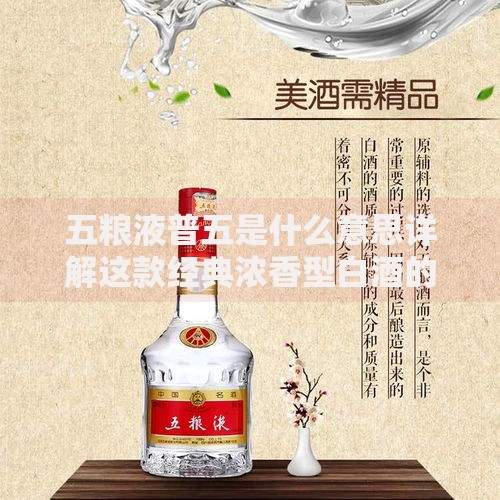 五粮液普五是什么意思详解这款经典浓香型白酒的由来与特点