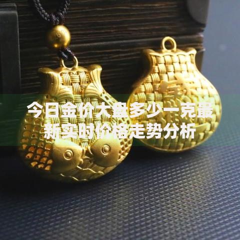 今日金价大盘多少一克最新实时价格走势分析