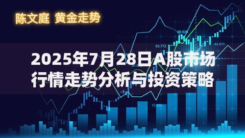 2025年7月28日A股市场行情走势分析与投资策略建议