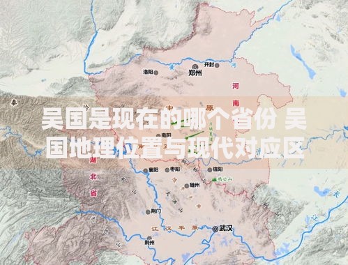 吴国是现在的哪个省份 吴国地理位置与现代对应区域解析