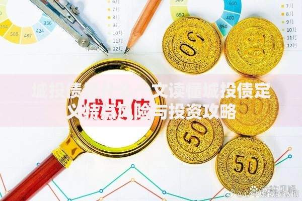 城投债是什么一文读懂城投债定义特点风险与投资攻略