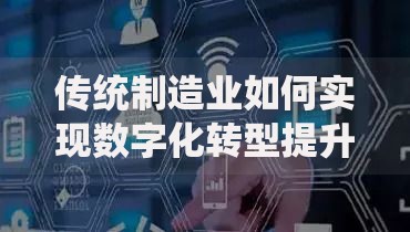 传统制造业如何实现数字化转型提升竞争力