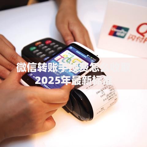 微信转账手续费怎么收取2025年最新标准