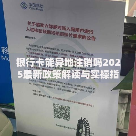 银行卡能异地注销吗2025最新政策解读与实操指南