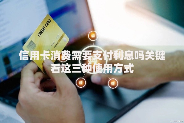 信用卡消费需要支付利息吗关键看这三种使用方式