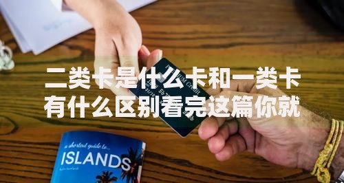 二类卡是什么卡和一类卡有什么区别看完这篇你就懂了